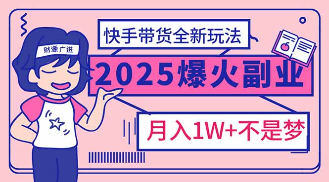 2025年爆红副业！快手带货全新玩法，月入1万加不是梦！-一品创网