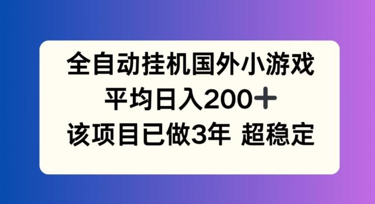 全自动挂机国外小游戏，平均日入200+，此项目已经做了3年 稳定持久【揭秘】-一品创网