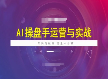 AI操盘手运营实战课程，布局短祝频，流量不会停-一品创网