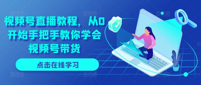 视频号直播教程，从0开始手把手教你学会视频号带货-一品创网
