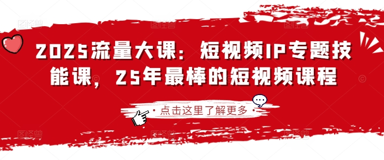 2025流量大课：短视频IP专题技能课，25年最棒的短视频课程-一品创网
