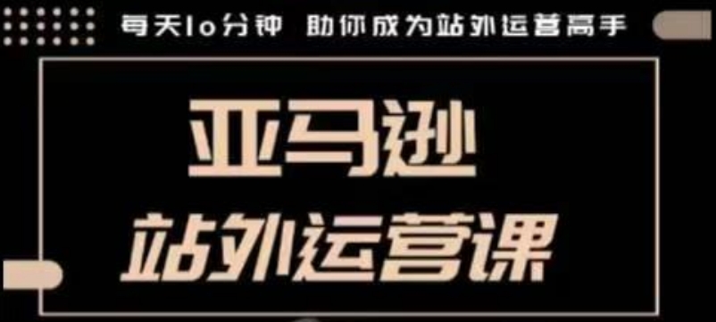 聪明的跨境人都在学的亚马逊站外运营课，每天10分钟，手把手教你成为站外运营高手-一品创网