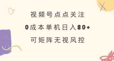 视频号点点关注，0成本单号80+，可矩阵，绿色正规，长期稳定【揭秘】-一品创网