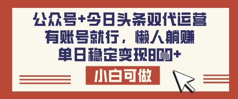 公众号+今日头条双代运营，有账号就行，单日稳定变现8张【揭秘】-一品创网
