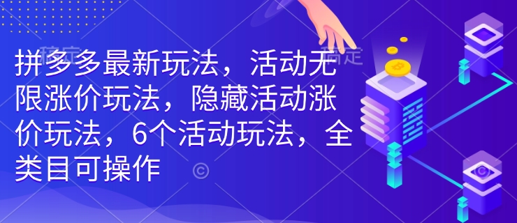 拼多多最新玩法，活动无限涨价玩法，隐藏活动涨价玩法，6个活动玩法，全类目可操作-一品创网