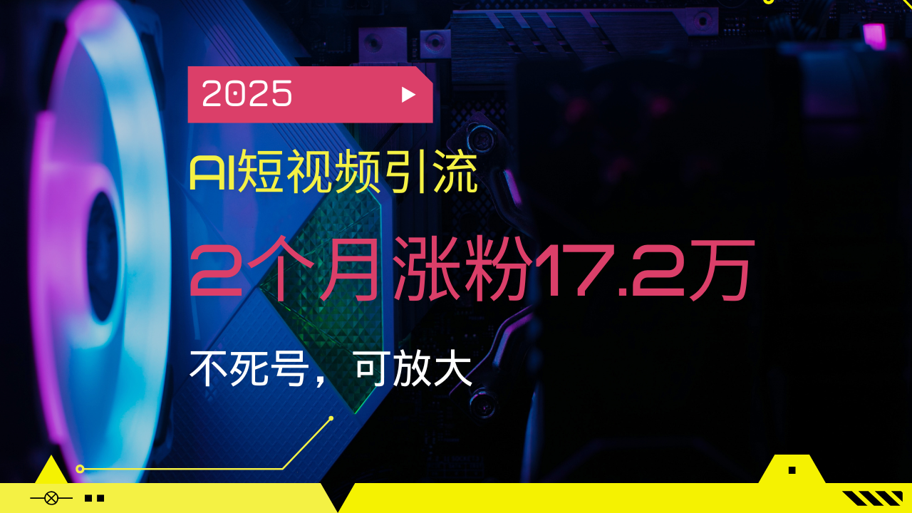 2025AI短视频引流，2个月涨粉17.2万，不死号，可放大-一品创网