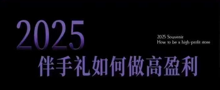 2025伴手礼如何做高盈利门店，小白保姆级伴手礼开店指南，伴手礼最新实战10大攻略，突破获客瓶颈-一品创网