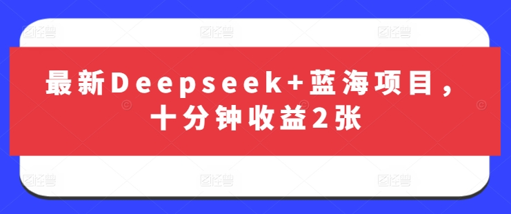 最新Deepseek+蓝海项目，十分钟收益2张-一品创网
