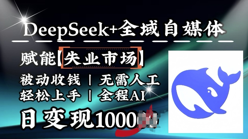 降维打击，Deepseek+全域自媒体，赋能失业市场，被动收钱，无需人工全程AI，日变现1k-一品创网