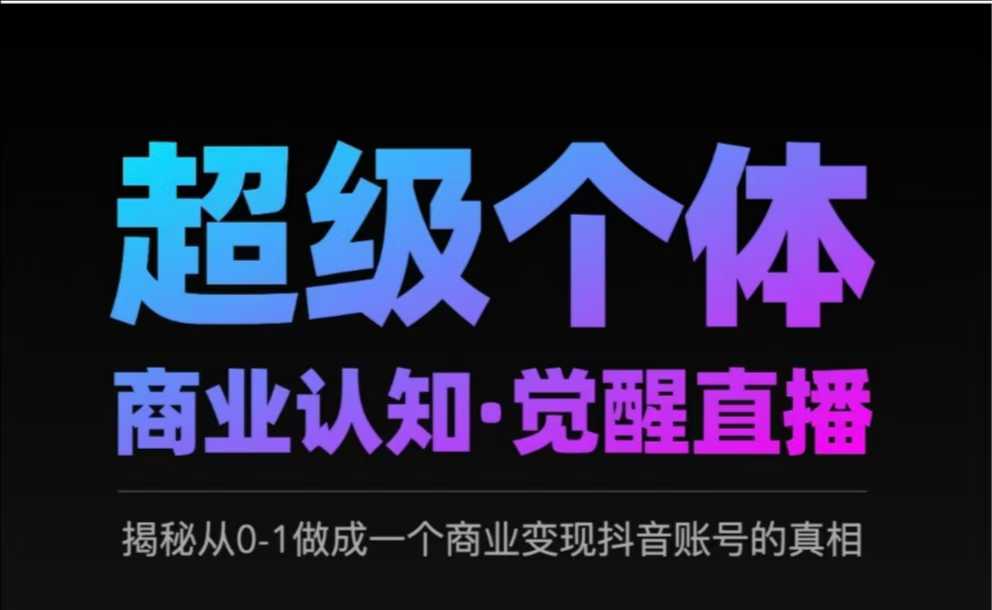 2025超级个体商业认知·觉醒直播，揭秘从0-1做成一个商业变现抖音账号的真相-一品创网