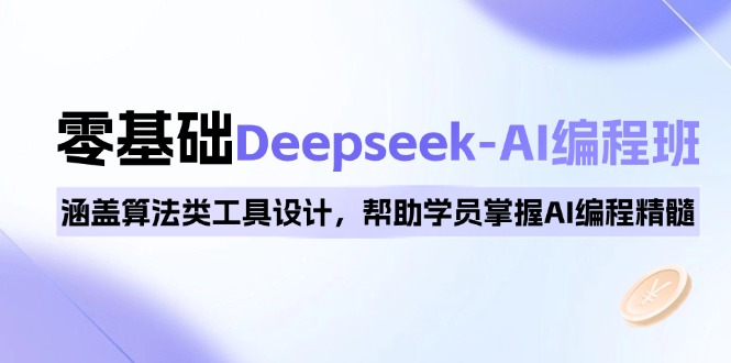 0基础Deepseek-AI编程班，涵盖算法类工具设计，帮助学员掌握AI编程精髓-一品创网