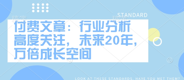 付费文章：行业分析 高度关注，未来20年，万倍成长空间-一品创网