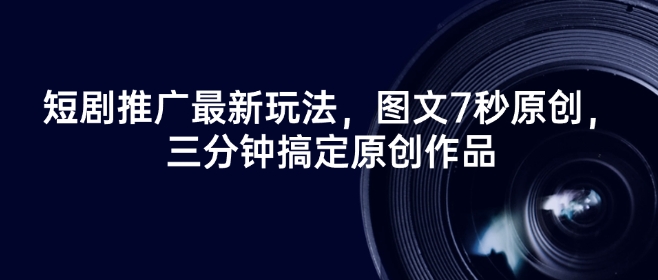 短剧推广最新玩法，图文7秒原创，三分钟搞定原创作品-一品创网