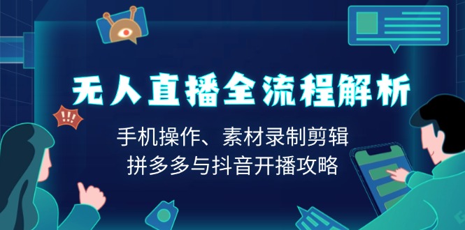 无人直播全流程解析：手机操作、素材录制剪辑、拼多多与抖音开播攻略-一品创网