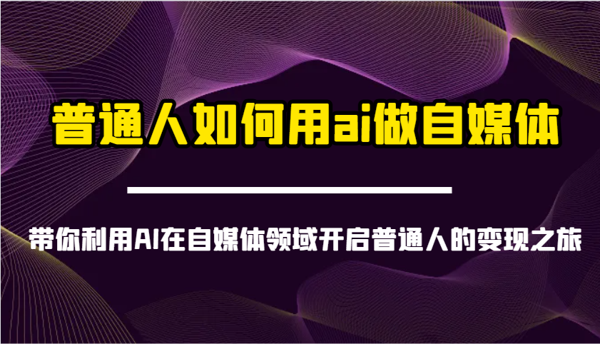 普通人如何用ai做自媒体-带你利用AI在自媒体领域开启普通人的变现之旅-一品创网