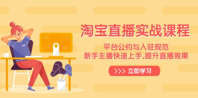 淘宝直播实战课程，平台公约与入驻规范，新手主播快速上手, 提升直播效果-一品创网