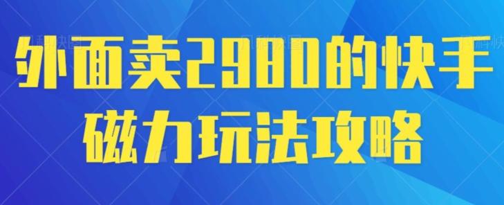 外面卖2980的快手磁力搬砖教程，适合新手小白操作-一品创网