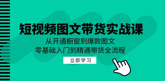 短视频图文带货实战课：从开通橱窗到爆款图文，零基础入门到精通带货-一品创网