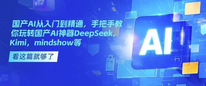 国产AI从入门到精通，手把手教你玩转国产AI神器DeepSeek，Kimi，mindshow等-一品创网