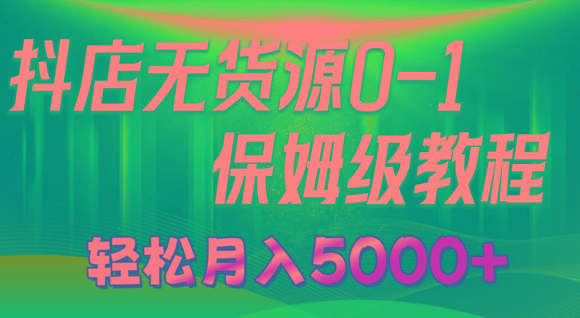 抖店无货源0到1详细实操教程：轻松月入5000+(7节-一品创网