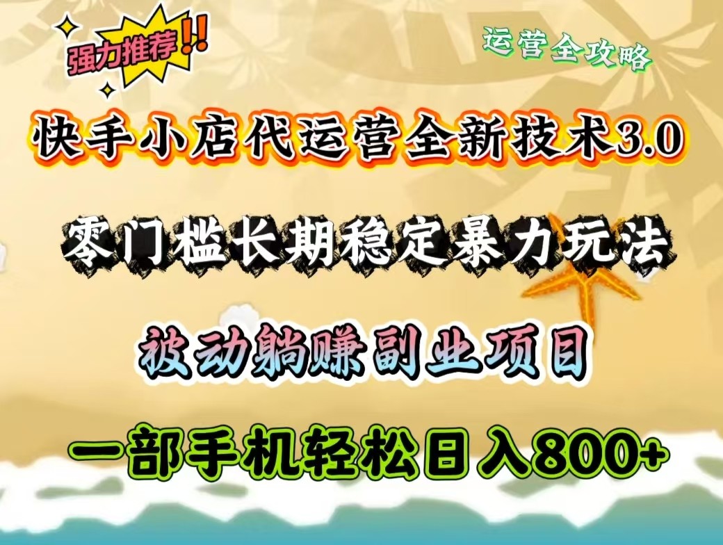 快手小店代运营全新技术3.0，零门槛长期稳定暴力玩法，被动躺赚一部手机轻松日入800+-一品创网