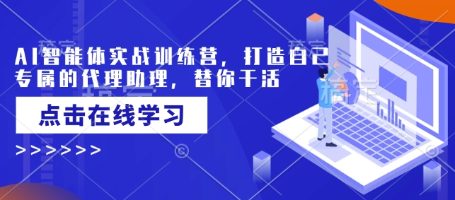 AI智能体实战训练营，打造自己专属的代理助理，替你干活-一品创网