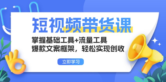 短视频带货课：掌握基础工具+流量工具，爆款文案框架，轻松实现创收-一品创网