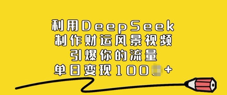 利用DeepSeek制作财运风景视频，引爆你的流量，单日变现多张-一品创网