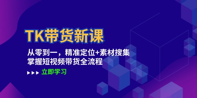 TK带货新课：从零到一，精准定位+素材搜集 掌握短视频带货全流程-一品创网