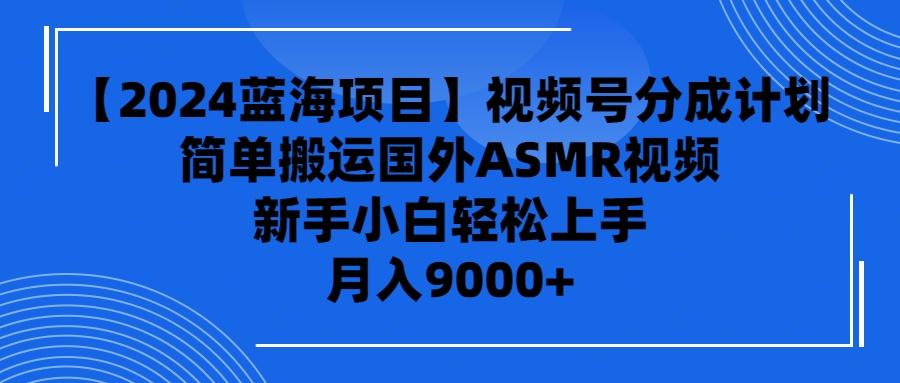 (9743期)【2024蓝海项目】视频号分成计划，无脑搬运国外ASMR视频，新手小白轻松…-一品创网