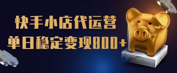 【快手小店代运营】限时托管计划，全程喂饭，单日稳定变现5张【揭秘】-一品创网