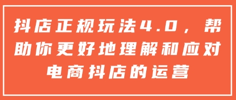 抖店正规玩法4.0，帮助你更好地理解和应对电商抖店的运营-一品创网