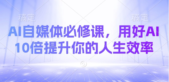 AI自媒体必修课，用好AI 10倍提升你的人生效率-一品创网
