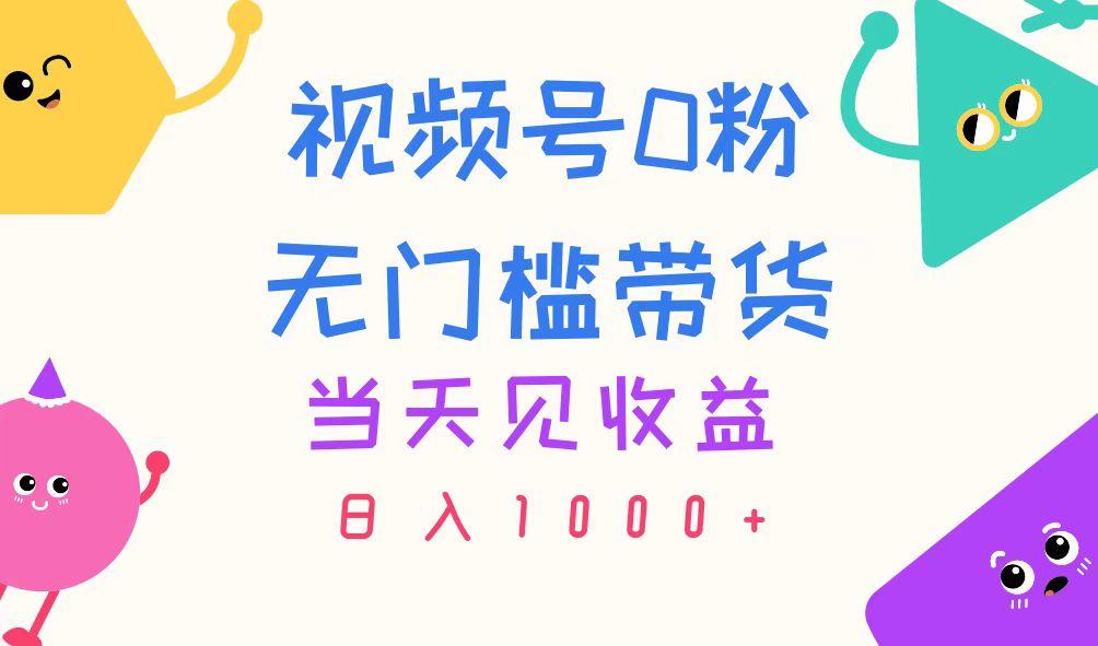 视频号0粉无门槛带货，当天见收益，日入1000+-一品创网
