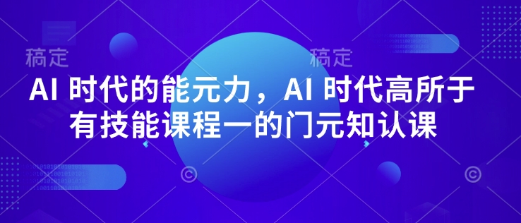 AI 时代的‮能元‬力，AI 时代高‮所于‬有技能课程‮一的‬门元‮知认‬课-一品创网