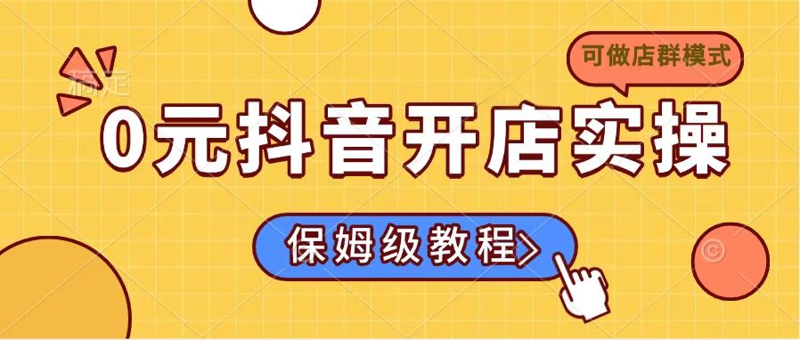 0元抖音开店实操，保姆级教程适合小白(可做店群模式-一品创网