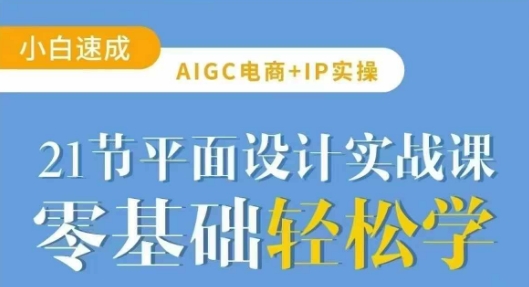 AIGC电商必备实操21节平面设计实战课，教你玩转AI-一品创网