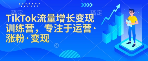 TikTok流量增长变现训练营，专注于运营·涨粉·变现-一品创网