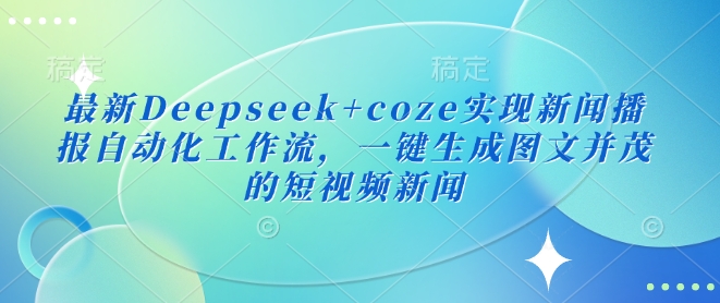 最新Deepseek+coze实现新闻播报自动化工作流，一键生成图文并茂的短视频新闻-一品创网