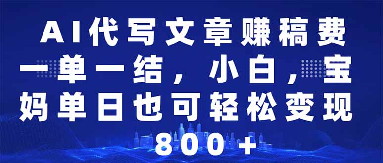 AI代写文章赚稿费，一单一结小白，宝妈单日也能轻松日入500-1000＋-一品创网