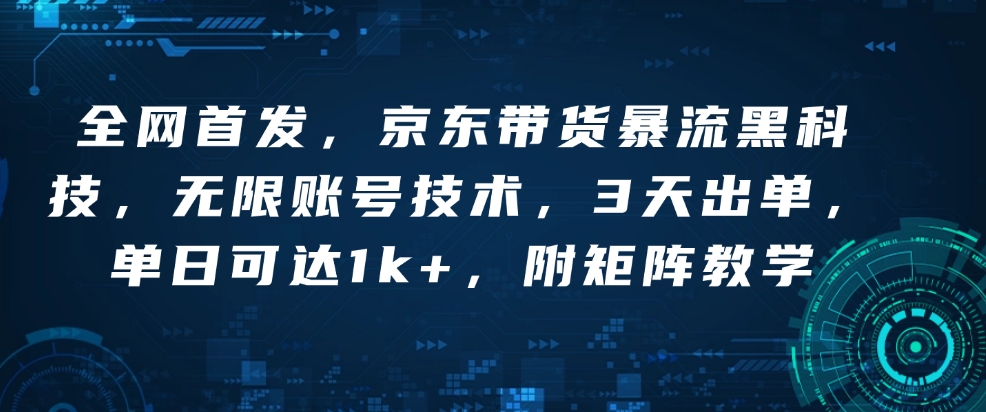 全网首发，京东带货暴流黑科技，无限账号技术，3天出单，单日可达1k+，附矩阵教学【揭秘】-一品创网