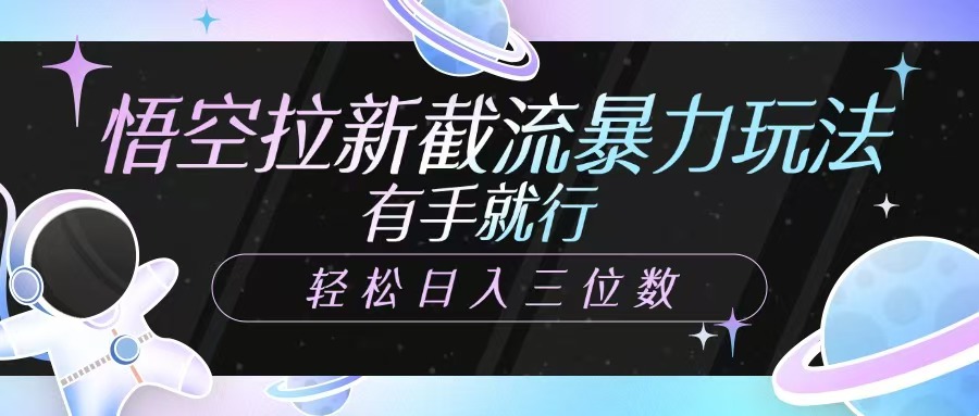 悟空拉新截流暴力玩法，有手就行，轻松日入三位数-一品创网