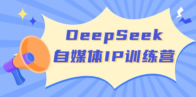 DeepSeek自媒体IP训练营，掌握四位定位法 长板变现模型 开启自媒体新篇章-一品创网