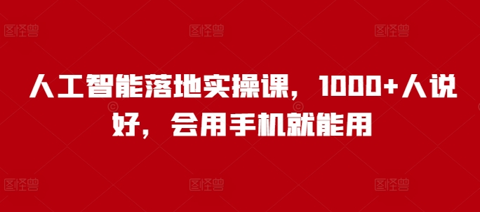 人工智能落地实操课，1000+人说好，会用手机就能用-一品创网
