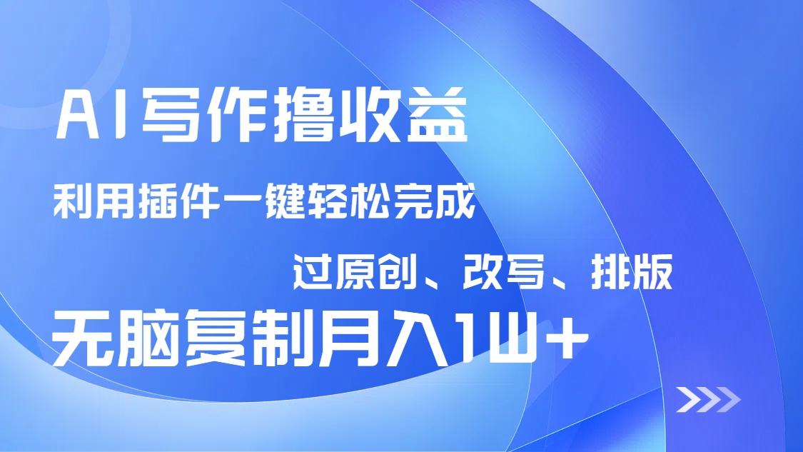 AI写作撸收益，利用插件改写排版100%过原创，小白无脑复制粘贴月入10000+-一品创网