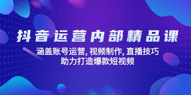 抖音运营内部精品课：涵盖账号运营, 视频制作, 直播技巧, 助力打造爆款…-一品创网