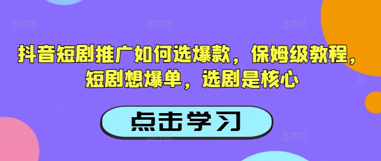 抖音短剧推广如何选爆款，保姆级教程，短剧想爆单，选剧是核心-一品创网