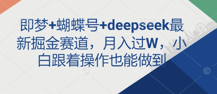 即梦+蝴蝶号+deepseek最新掘金赛道，月入过W，小白跟着操作也能做到-一品创网