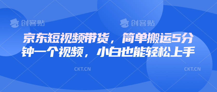 京东短视频带货，简单搬运5分钟一个视频，小白也能轻松上手-一品创网