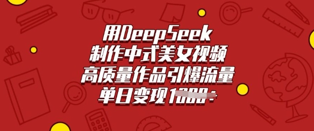 用DeepSeek制作中式美女视频，高质量作品引爆流量，单日变现多张-一品创网